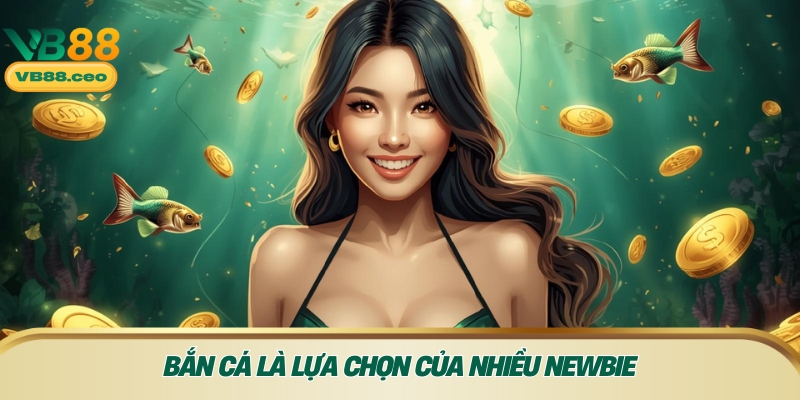 Bắn cá là lựa chọn của nhiều newbieBắn cá là lựa chọn của nhiều newbie